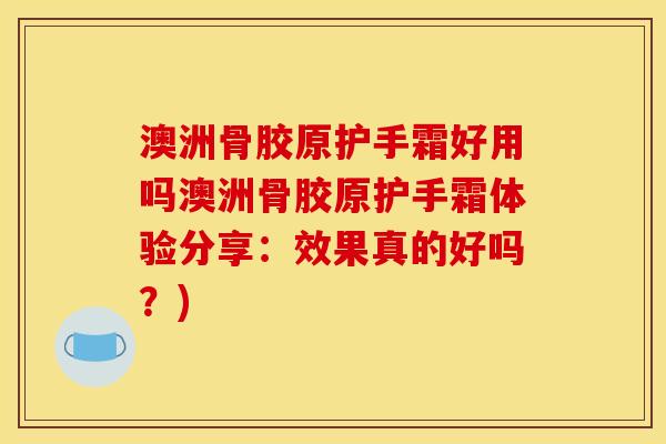 澳洲骨胶原护手霜好用吗澳洲骨胶原护手霜体验分享：效果真的好吗？)
