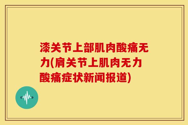 漆关节上部肌肉酸痛无力(肩关节上肌肉无力酸痛症状新闻报道)-第1张图片-关节骑士
