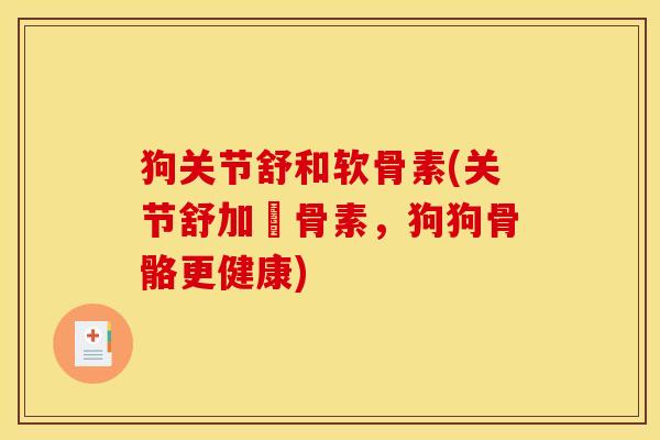 狗关节舒和软骨素(关节舒加軟骨素，狗狗骨骼更健康)