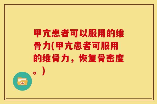 甲亢患者可以服用的维骨力(甲亢患者可服用的维骨力，恢复骨密度。)