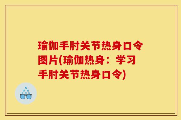 瑜伽手肘关节热身口令图片(瑜伽热身：学习手肘关节热身口令)