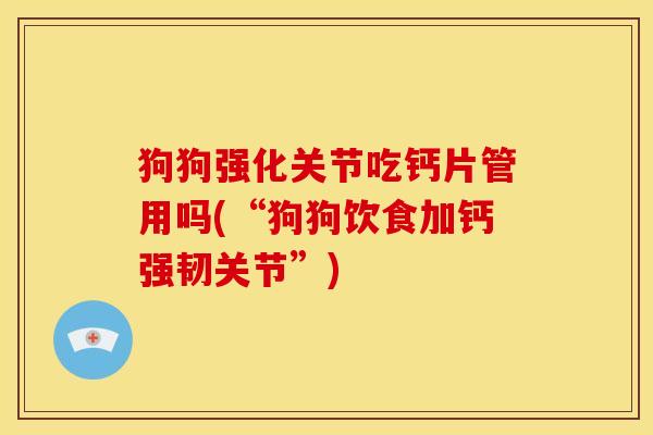 狗狗强化关节吃钙片管用吗(“狗狗饮食加钙强韧关节”)
