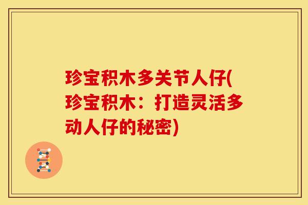 珍宝积木多关节人仔(珍宝积木：打造灵活多动人仔的秘密)
