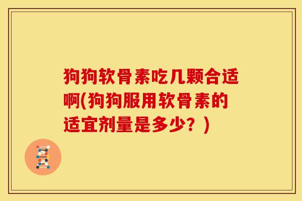 狗狗软骨素吃几颗合适啊(狗狗服用软骨素的适宜剂量是多少?)-第1张图片-关节骑士 狗狗软骨素吃几颗合适啊(狗狗服用软骨素的适宜剂量是多少?)-第1张图片-关节骑士