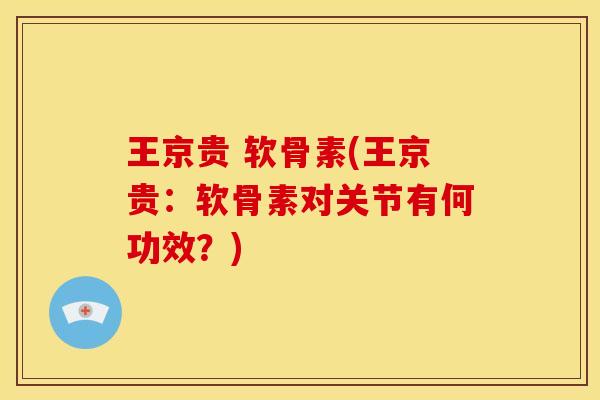 王京贵 软骨素(王京贵：软骨素对关节有何功效？)