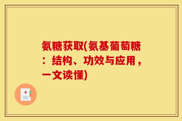 氨糖获取(氨基葡萄糖：结构、功效与应用，一文读懂)