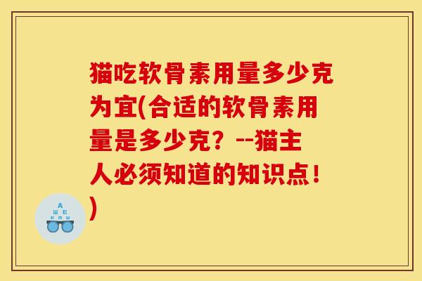 猫吃软骨素用量多少克为宜(合适的软骨素用量是多少克？--猫主人必须知道的知识点！)
