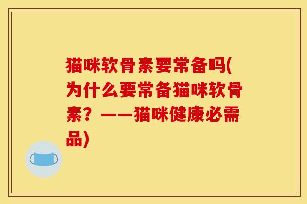 猫咪软骨素要常备吗(为什么要常备猫咪软骨素？——猫咪健康必需品)