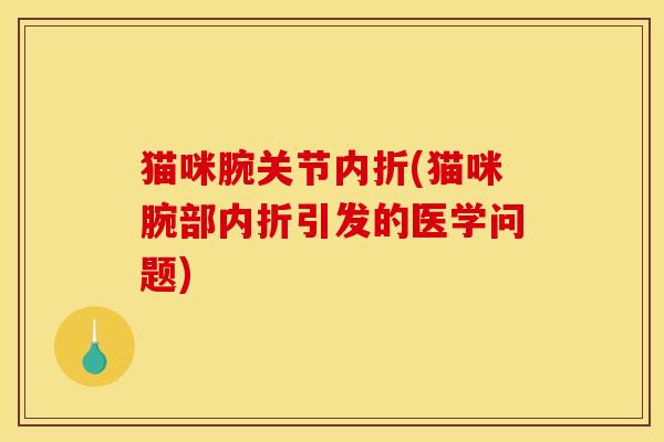 猫咪腕关节内折(猫咪腕部内折引发的医学问题)