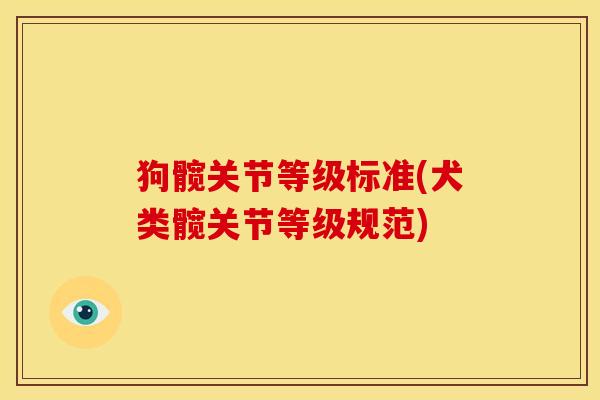 狗髋关节等级标准(犬类髋关节等级规范)