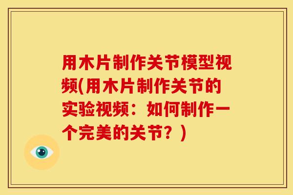 用木片制作关节模型视频(用木片制作关节的实验视频：如何制作一个完美的关节？)