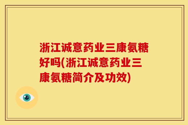 浙江诚意药业三康氨糖好吗(浙江诚意药业三康氨糖简介及功效)