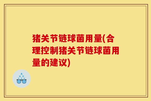 猪关节链球菌用量(合理控制猪关节链球菌用量的建议)