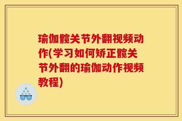 瑜伽髋关节外翻视频动作(学习如何矫正髋关节外翻的瑜伽动作视频教程)