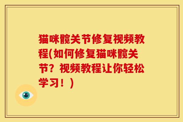 猫咪髋关节修复视频教程(如何修复猫咪髋关节？视频教程让你轻松学习！)