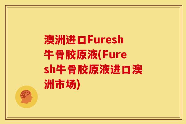 澳洲进口Furesh牛骨胶原液(Furesh牛骨胶原液进口澳洲市场)