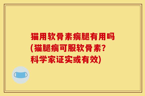 猫用软骨素瘸腿有用吗(猫腿瘸可服软骨素？科学家证实或有效)