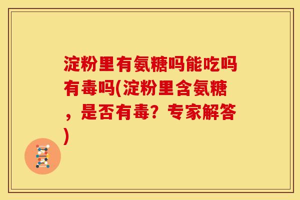 淀粉里有氨糖吗能吃吗有毒吗(淀粉里含氨糖，是否有毒？专家解答)