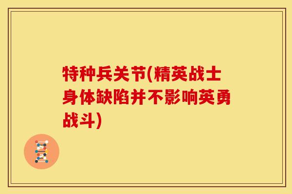 特种兵关节(精英战士身体缺陷并不影响英勇战斗)