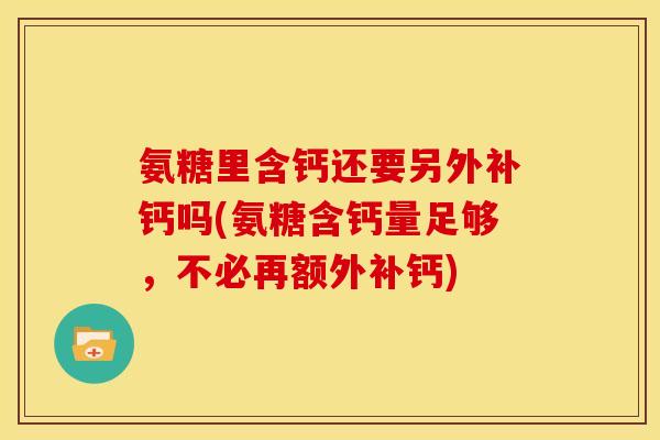 氨糖里含钙还要另外补钙吗(氨糖含钙量足够，不必再额外补钙)
