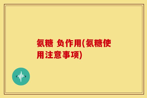 氨糖 负作用(氨糖使用注意事项)
