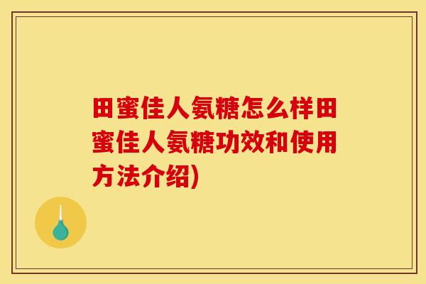 田蜜佳人氨糖怎么样田蜜佳人氨糖功效和使用方法介绍)