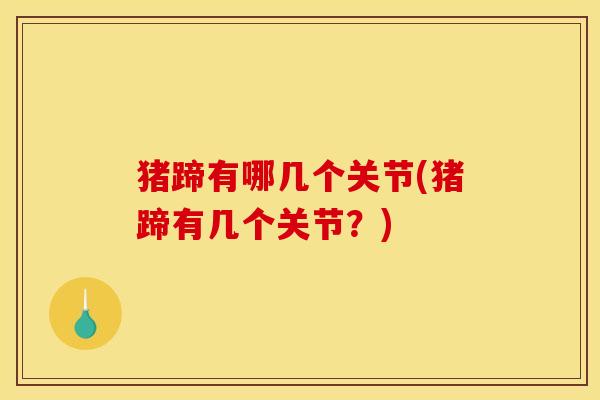 猪蹄有哪几个关节(猪蹄有几个关节？)