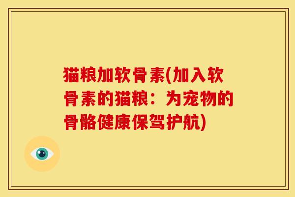 猫粮加软骨素(加入软骨素的猫粮：为宠物的骨骼健康保驾护航)