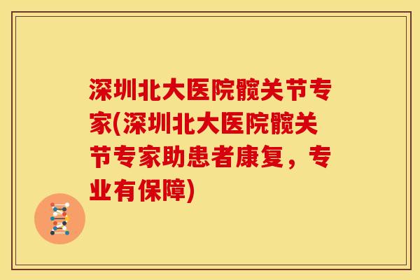 深圳北大医院髋关节专家(深圳北大医院髋关节专家助患者康复，专业有保障)