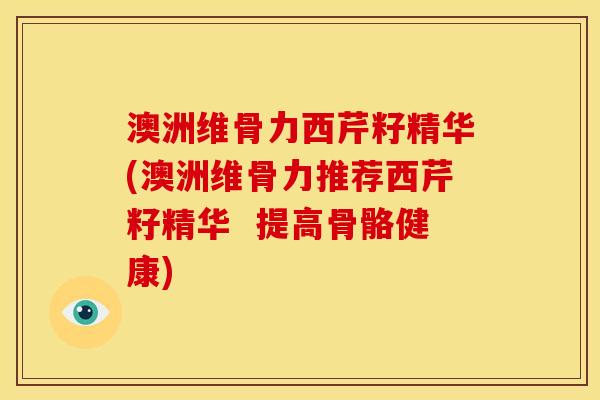 澳洲维骨力西芹籽精华(澳洲维骨力推荐西芹籽精华  提高骨骼健康)