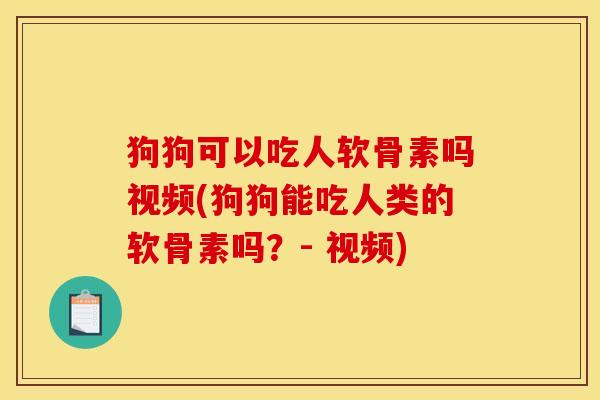 狗狗可以吃人软骨素吗视频(狗狗能吃人类的软骨素吗？- 视频)