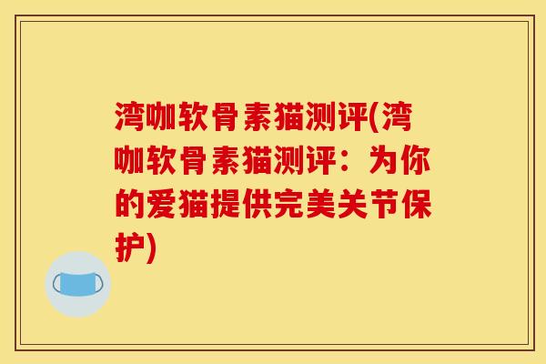 湾咖软骨素猫测评(湾咖软骨素猫测评:为你的爱猫提供完美关节保护)-第1张图片-关节骑士 湾咖软骨素猫测评(湾咖软骨素猫测评:为你的爱猫提供完美关节保护)-第1张图片-关节骑士