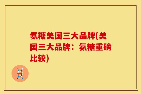 氨糖美国三大品牌(美国三大品牌:氨糖重磅比较)-第1张图片-关节骑士 氨糖美国三大品牌(美国三大品牌:氨糖重磅比较)-第1张图片-关节骑士