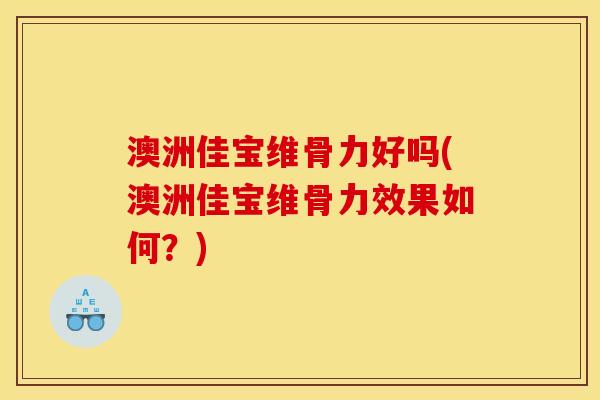 澳洲佳宝维骨力好吗(澳洲佳宝维骨力效果如何？)