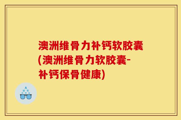 澳洲维骨力补钙软胶囊(澳洲维骨力软胶囊-补钙保骨健康)