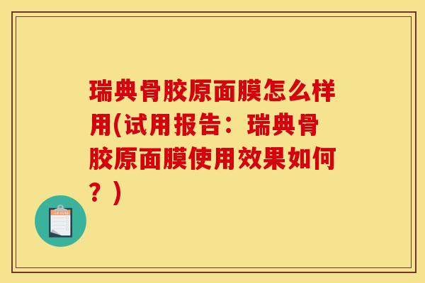 瑞典骨胶原面膜怎么样用(试用报告：瑞典骨胶原面膜使用效果如何？)
