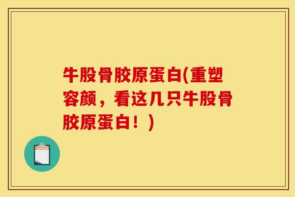 牛股骨胶原蛋白(重塑容颜，看这几只牛股骨胶原蛋白！)