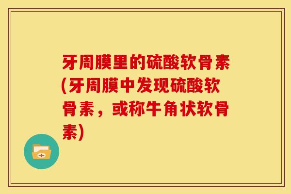 牙周膜里的硫酸软骨素(牙周膜中发现硫酸软骨素，或称牛角状软骨素)
