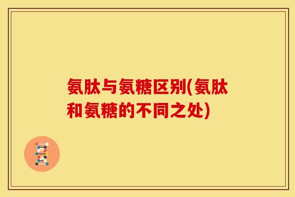 氨肽与氨糖区别(氨肽和氨糖的不同之处)
