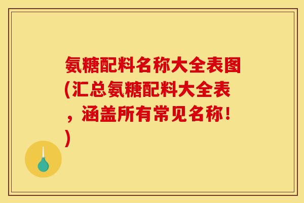 氨糖配料名称大全表图(汇总氨糖配料大全表，涵盖所有常见名称！)