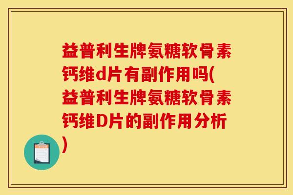 益普利生牌氨糖软骨素钙维d片有副作用吗(益普利生牌氨糖软骨素钙维D片的副作用分析)