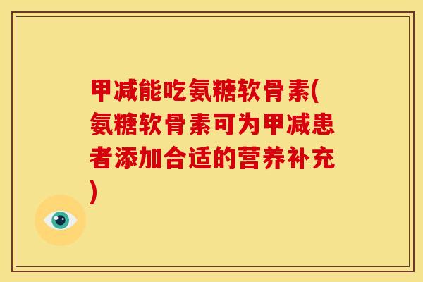 甲减能吃氨糖软骨素(氨糖软骨素可为甲减患者添加合适的营养补充)
