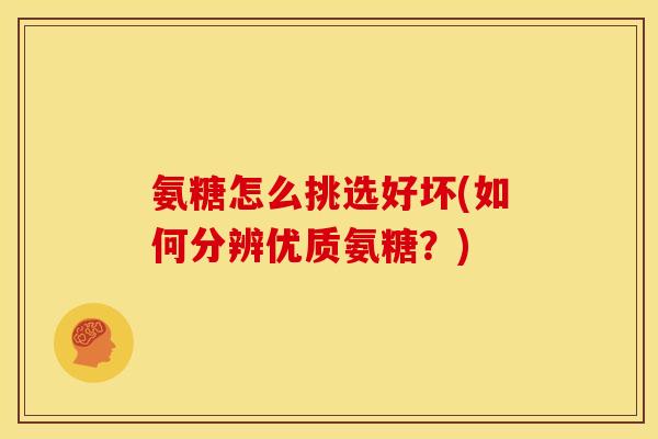 氨糖怎么挑选好坏(如何分辨优质氨糖？)