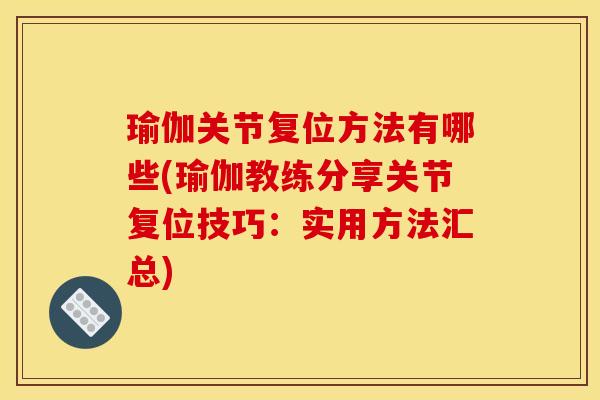 瑜伽关节复位方法有哪些(瑜伽教练分享关节复位技巧：实用方法汇总)