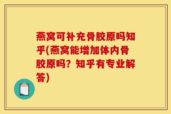 燕窝可补充骨胶原吗知乎(燕窝能增加体内骨胶原吗？知乎有专业解答)