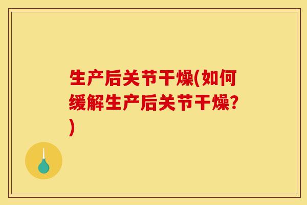 生产后关节干燥(如何缓解生产后关节干燥？)