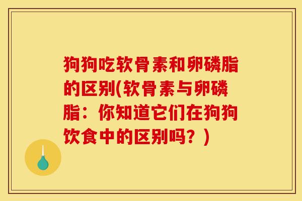 狗狗吃软骨素和卵磷脂的区别(软骨素与卵磷脂：你知道它们在狗狗饮食中的区别吗？)