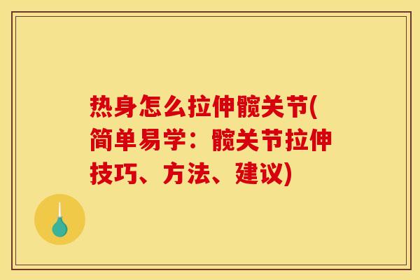 热身怎么拉伸髋关节(简单易学：髋关节拉伸技巧、方法、建议)