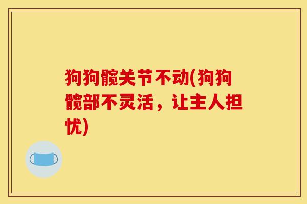狗狗髋关节不动(狗狗髋部不灵活，让主人担忧)