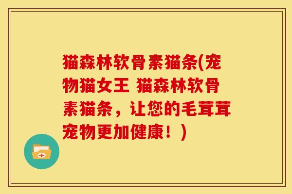 猫森林软骨素猫条(宠物猫女王 猫森林软骨素猫条，让您的毛茸茸宠物更加健康！)